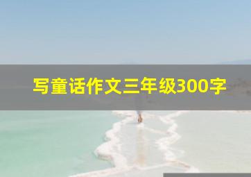 写童话作文三年级300字