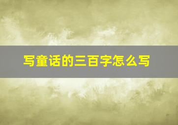 写童话的三百字怎么写