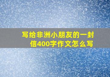 写给非洲小朋友的一封信400字作文怎么写