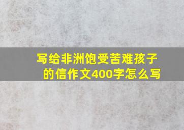 写给非洲饱受苦难孩子的信作文400字怎么写