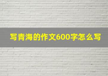 写青海的作文600字怎么写