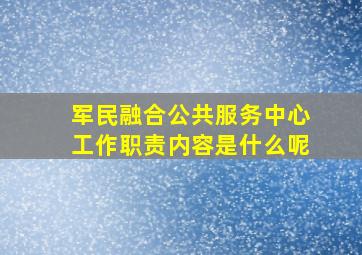 军民融合公共服务中心工作职责内容是什么呢