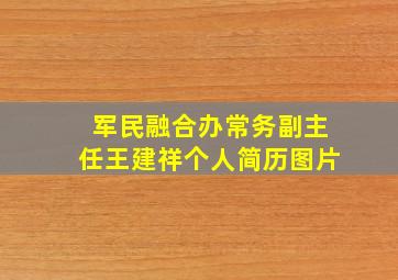 军民融合办常务副主任王建祥个人简历图片