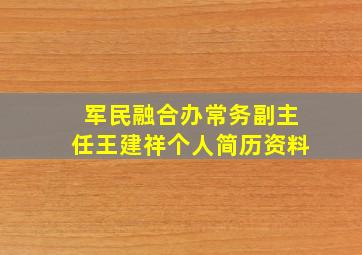 军民融合办常务副主任王建祥个人简历资料