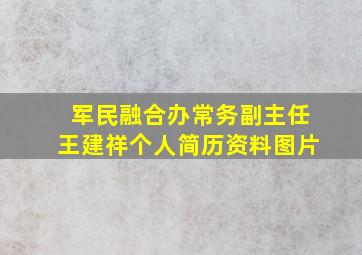 军民融合办常务副主任王建祥个人简历资料图片