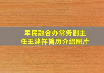 军民融合办常务副主任王建祥简历介绍图片