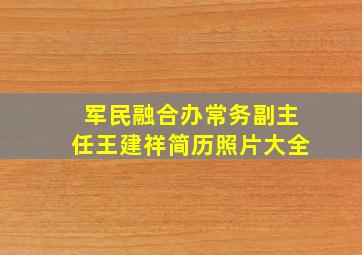 军民融合办常务副主任王建祥简历照片大全