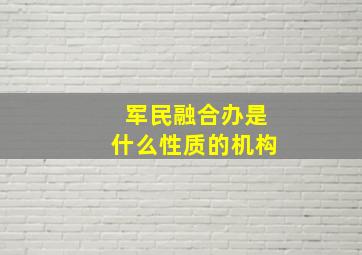 军民融合办是什么性质的机构