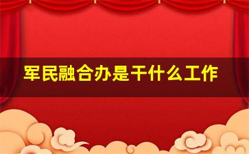 军民融合办是干什么工作