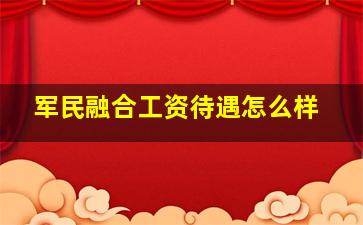 军民融合工资待遇怎么样