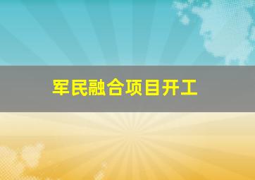 军民融合项目开工