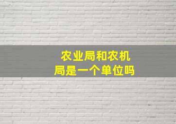 农业局和农机局是一个单位吗