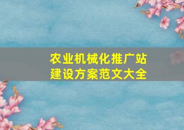 农业机械化推广站建设方案范文大全