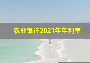 农业银行2021年年利率