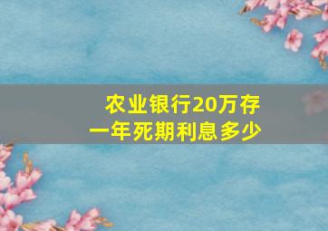 农业银行20万存一年死期利息多少