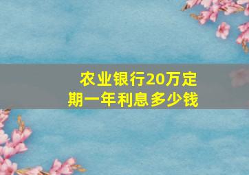 农业银行20万定期一年利息多少钱