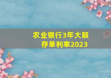 农业银行3年大额存单利率2023