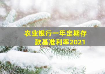 农业银行一年定期存款基准利率2021