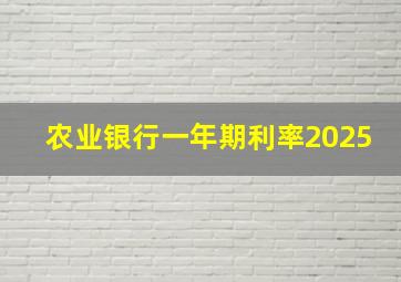 农业银行一年期利率2025