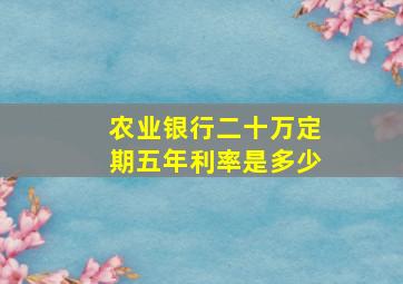 农业银行二十万定期五年利率是多少