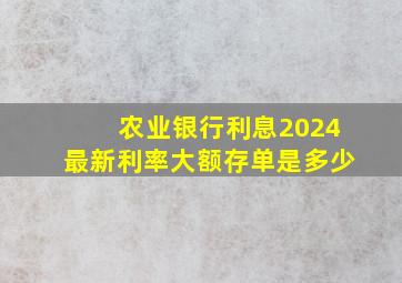 农业银行利息2024最新利率大额存单是多少