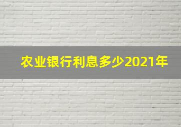 农业银行利息多少2021年