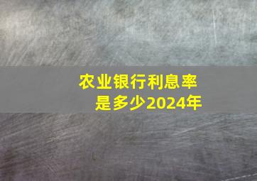 农业银行利息率是多少2024年