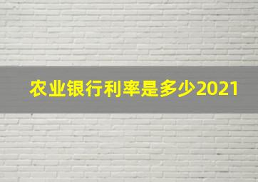 农业银行利率是多少2021