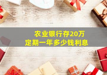 农业银行存20万定期一年多少钱利息