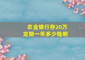 农业银行存20万定期一年多少钱啊