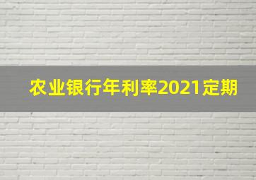 农业银行年利率2021定期