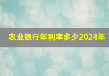 农业银行年利率多少2024年