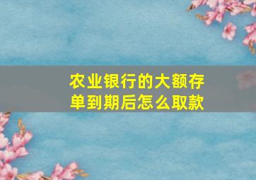 农业银行的大额存单到期后怎么取款