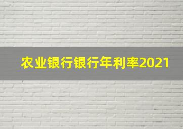 农业银行银行年利率2021