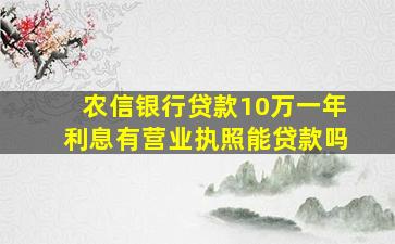 农信银行贷款10万一年利息有营业执照能贷款吗