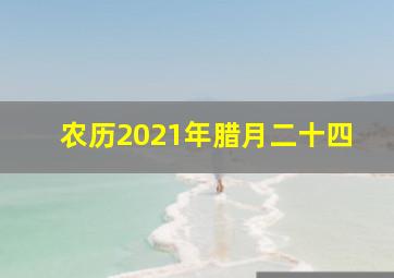 农历2021年腊月二十四