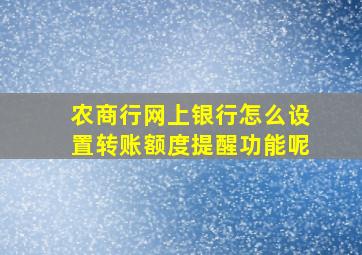 农商行网上银行怎么设置转账额度提醒功能呢