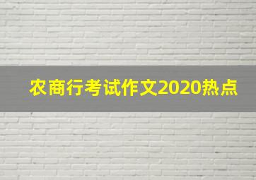 农商行考试作文2020热点