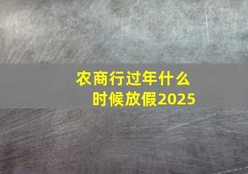 农商行过年什么时候放假2025