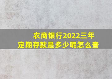 农商银行2022三年定期存款是多少呢怎么查