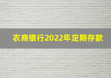 农商银行2022年定期存款