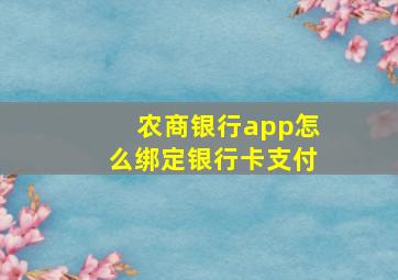 农商银行app怎么绑定银行卡支付