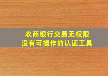 农商银行交易无权限没有可操作的认证工具