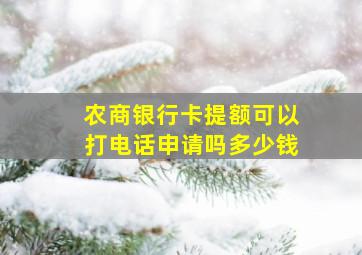 农商银行卡提额可以打电话申请吗多少钱