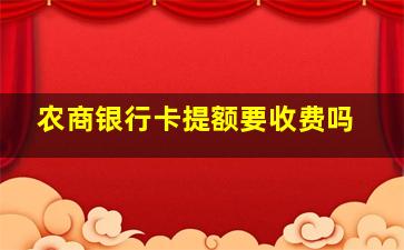 农商银行卡提额要收费吗