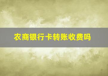 农商银行卡转账收费吗