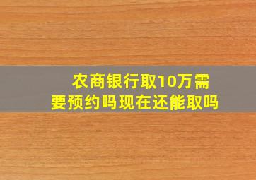 农商银行取10万需要预约吗现在还能取吗