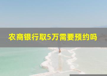 农商银行取5万需要预约吗