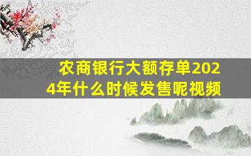 农商银行大额存单2024年什么时候发售呢视频