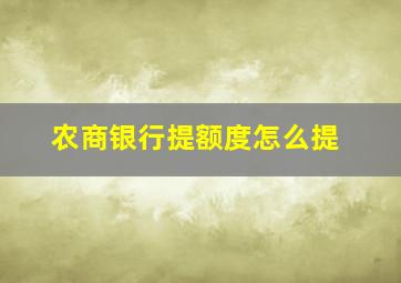 农商银行提额度怎么提